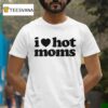 I Love Hot Moms T Shirt