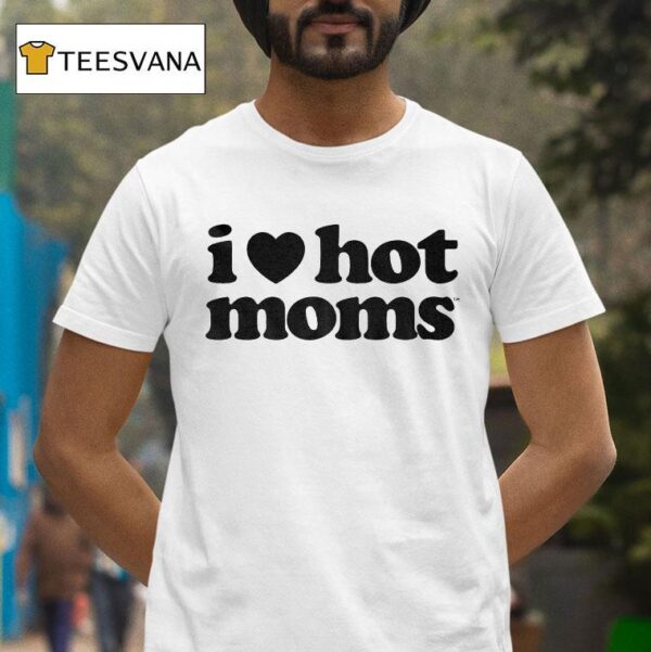 I Love Hot Moms T Shirt