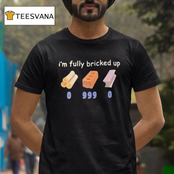 I M Fully Bricked Up T Shirt