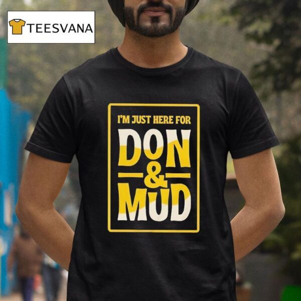 I M Just Here For Don And Mud T Shirt