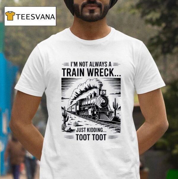 I M Not Always A Train Wreck Just Kidding Too T Shirt