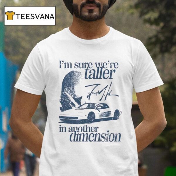 I M Sure We Re Taller In Another Dimension Signature T Shirt