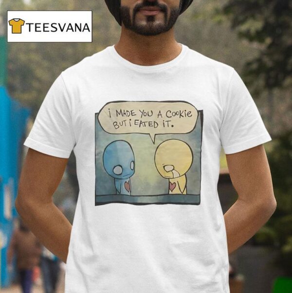 I Made You A Cookie But I Eated I T Shirt