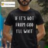 If It S Not From God I Ll Wai T Shirt