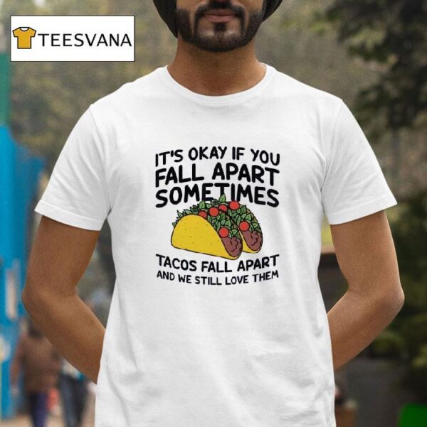 It S Okay If You Fall Apart Sometimes Tacos Fall Apart And We Still Love Them T Shirt