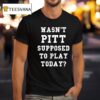 Joe Kinsey Wasn T Pitt Supposed To Play Today T Shirt