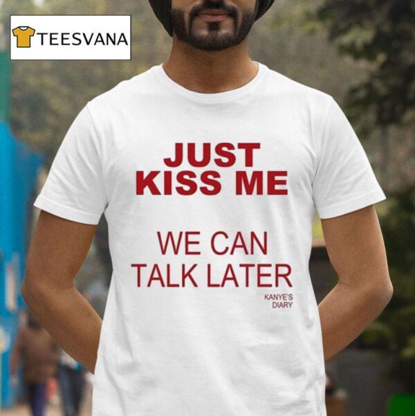 Kanye S Diary Just Kiss Me We Can Talk Later T Shirt