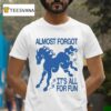Kbar X Un Ik Almost Forgot It S All For Fun Horse T Shirt