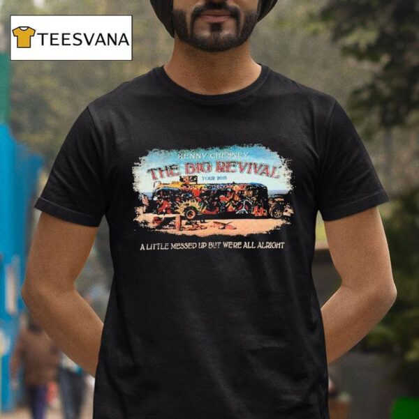 Kenny Chesney The Big Revival Tour A Little Messed Up But We Re All Alrigh T Shirt