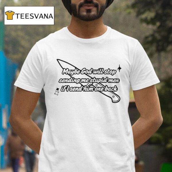 Maybe God Will Stop Sending Me Stupid Men If I Send Him One Back T Shirt