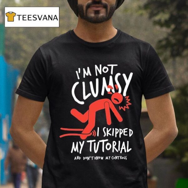 Metro Mike I M Not Clumsy I Skipped My Tutorial And Don T Know My Controls T Shirt
