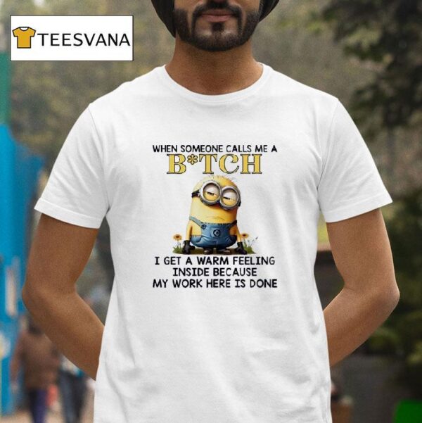 Minions When Someone Calls Me A Btch I Get A Warm Feeling Inside Because My Work Here Is Done T Shirt