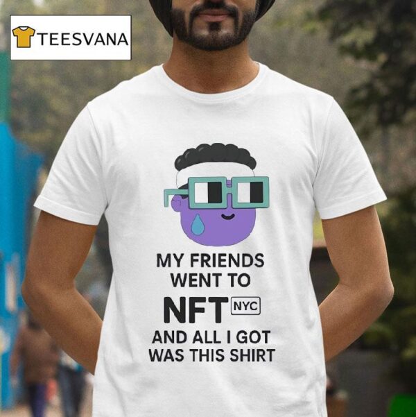 My Friends Went To Nft Nyc And All I Got Was This T Shirt