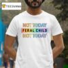 Not Today Feral Child Not Today Rainbow T Shirt