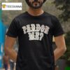 Pardon Me T Shirt