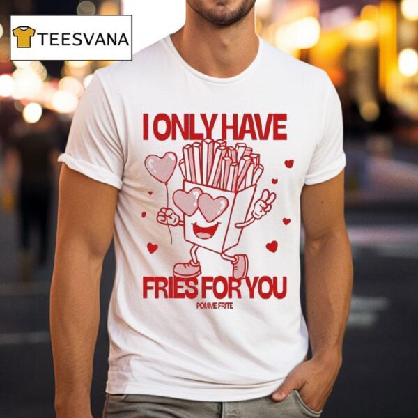 Pomme Frite I Only Have Fries For You T Shirt