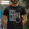 Princess Ariel Tears But Daddy I Love Him T Shirt