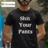 Sht Your Pants T Shirt