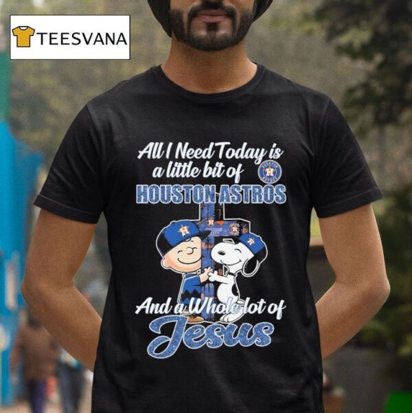Snoopy And Charlie Brown All I Need Today Is A Little Bit Of Houston Astros And A Whole Lot Of Jesus T Shirt