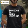 Someone In Ames Loves Me T Shirt