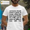 Someone Should Invent A Genre Of Music Where The Lead Singer Thinks I M Really Cool And Ends Up Falling In Love With Me T Shirt