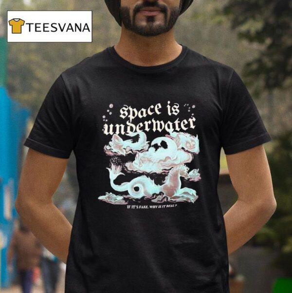Space Is Undermater If It S Fake Why Is It Real T Shirt