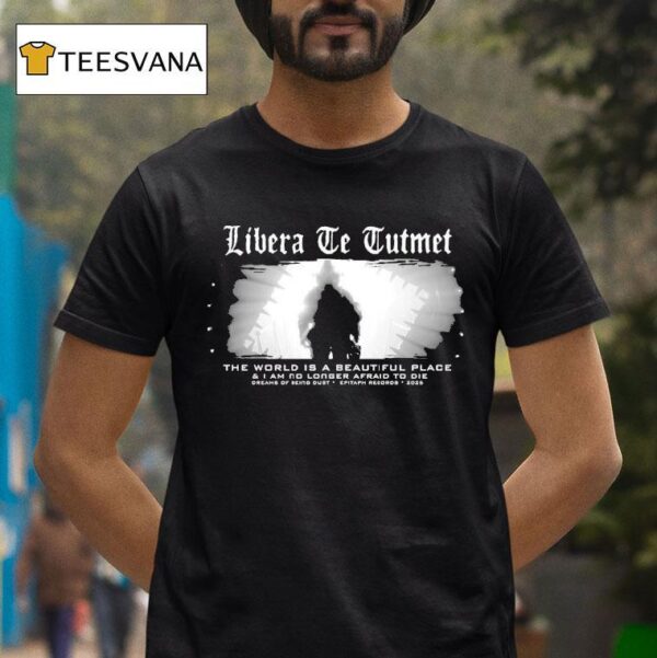 The World Is A Beautiful Place And I Am No Longer Afraid To Die Dreams Of Being Dust Epitaph Libera Te Tuteme T Shirt
