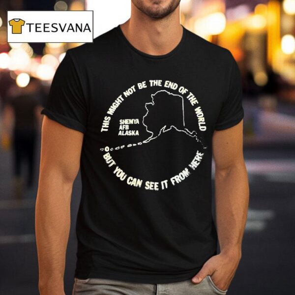 This Might Not Be The End Of The World But You Can See It From Here Shemya Afb Alaska T Shirt