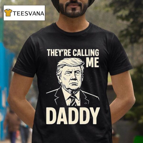 Trump They Re Calling Me Daddy T Shirt
