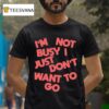 Tyler Spangler I M Not Busy I Just Don T Want To Go T Shirt