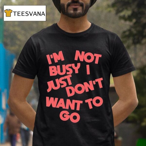 Tyler Spangler I M Not Busy I Just Don T Want To Go T Shirt