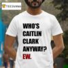 Who S Caitlin Clark Anyway Ew T Shirt