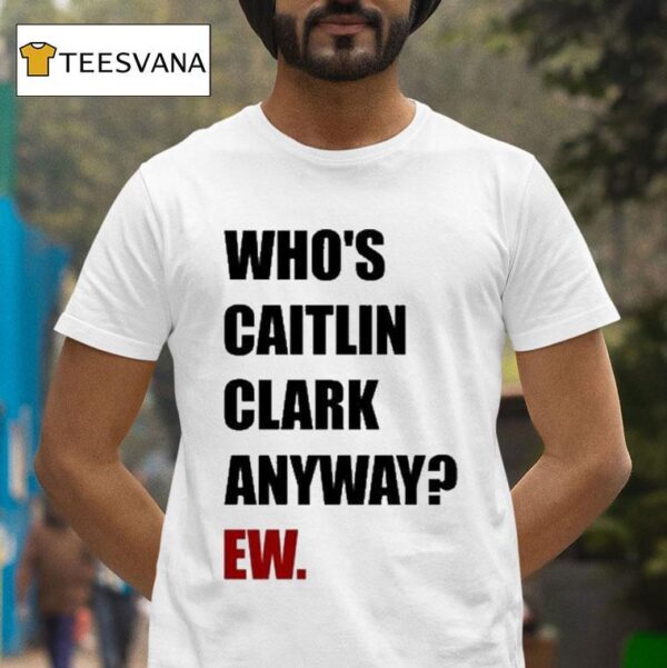 Who S Caitlin Clark Anyway Ew T Shirt