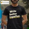 Write Better Together T Shirt