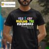 Yes I Cry During The Fireworks Happily Ever After T Shirt