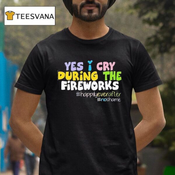 Yes I Cry During The Fireworks Happily Ever After T Shirt