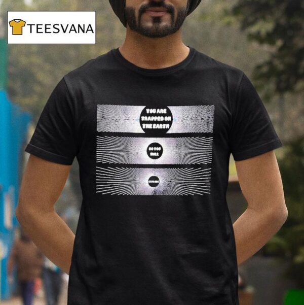 You Are Trapped On The Earth So You Will Explode T Shirt