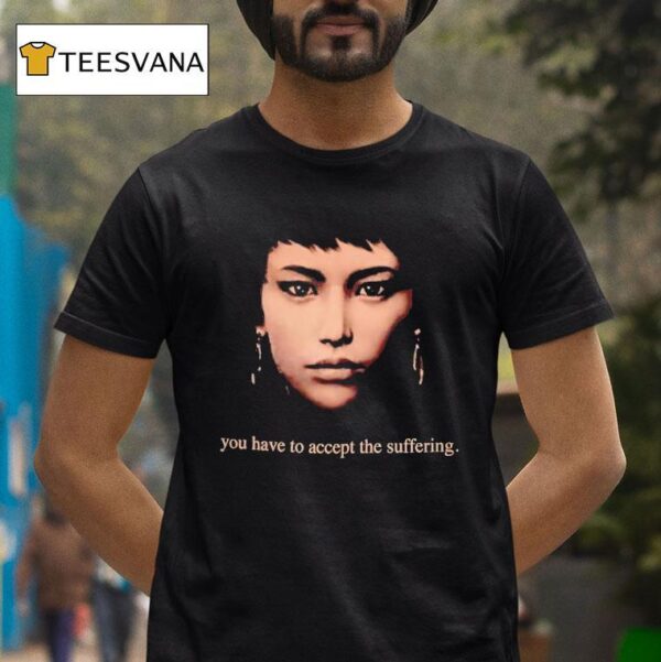 You Have To Accept The Suffering T Shirt