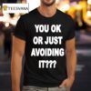 You Ok Or Just Avoiding I T Shirt