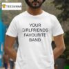 Your Girlfriends Favourite Band T Shirt