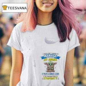 Baby Yoda I Wouldn T Have To Manage My Anger If People Could Learn To Manage Their T Shirt