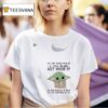 Baby Yoda Let Me Pour You Of A Tall Glass Get Over It Oh And Here S A Straw You Can Suck It Up T Shirt