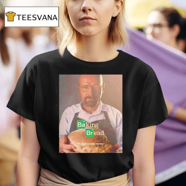 Baking Bread Actually It S Just Basic Chemistry T Shirt