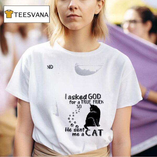 Cats I Asked God For A True Friend So He Sent Me A Ca T Shirt