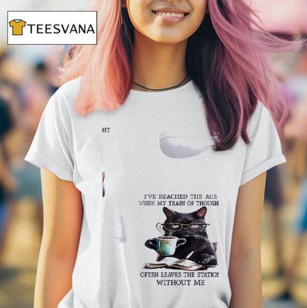 Cats I Ve Reached The Age When My Train Of Thought Often Leaves The Station Without Me T Shirt