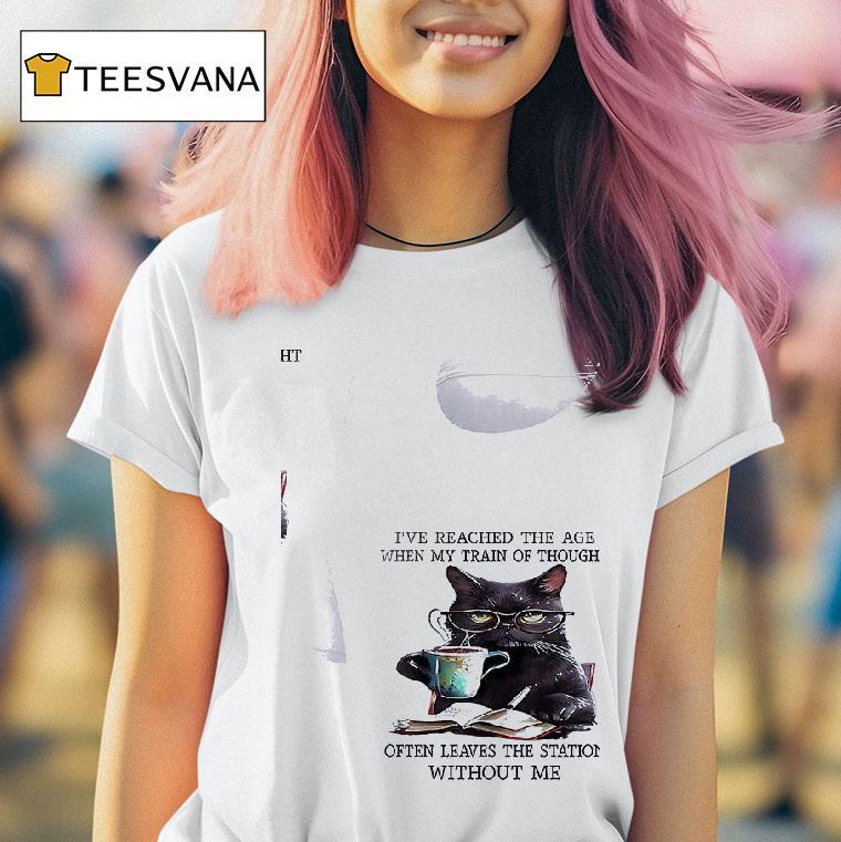 Cats I Ve Reached The Age When My Train Of Thought Often Leaves The Station Without Me T Shirt