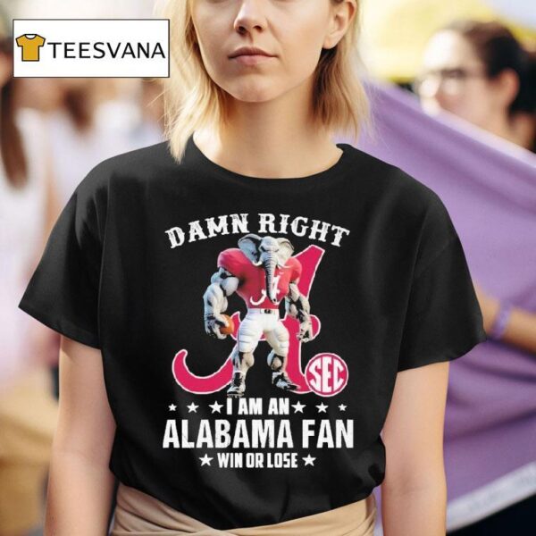 Damn Right I Am A Alabama Crimson Tide Fan Win Or Lose Sec Masco T Shirt