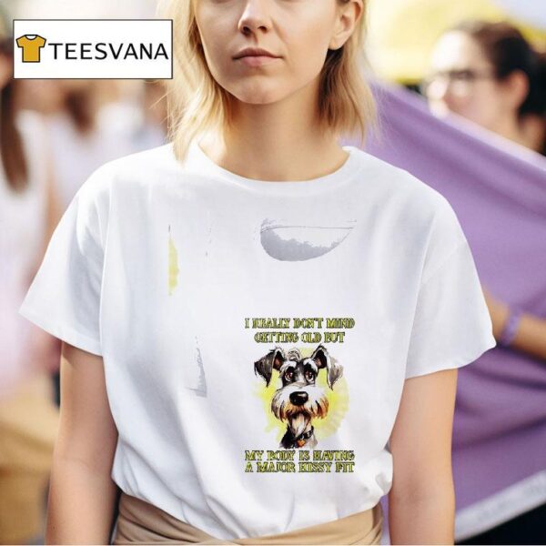 Dog I Really Don T Mind Getting Old But My Body Is Having A Major Hissy Fi T Shirt