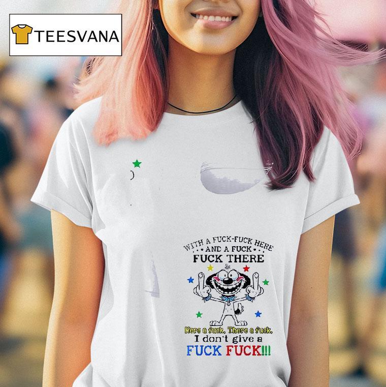 Dog With A Fuck Fuck Here And A Fuck Fuck There Here A Fuck There A Fuck T Shirt