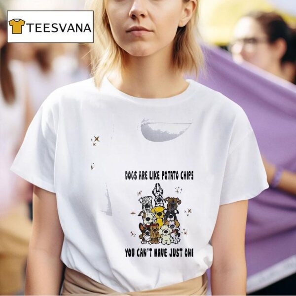Dogs Are Like Potato Chips You Can T Have Just One T Shirt